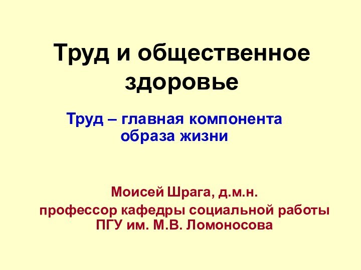 Труд и общественное здоровьеТруд – главная компонента образа жизниМоисей Шрага, д.м.н.профессор кафедры