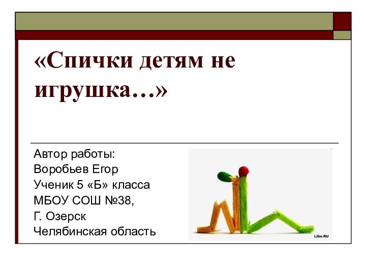 «Спички детям не игрушка…» Автор работы:Воробьев ЕгорУченик 5 «Б» классаМБОУ СОШ №38,Г. ОзерскЧелябинская область