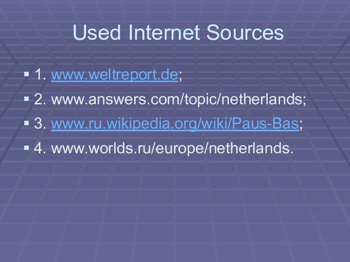 Used Internet Sources1. www.weltreport.de; 2. www.answers.com/topic/netherlands; 3. www.ru.wikipedia.org/wiki/Paus-Bas; 4. www.worlds.ru/europe/netherlands.
