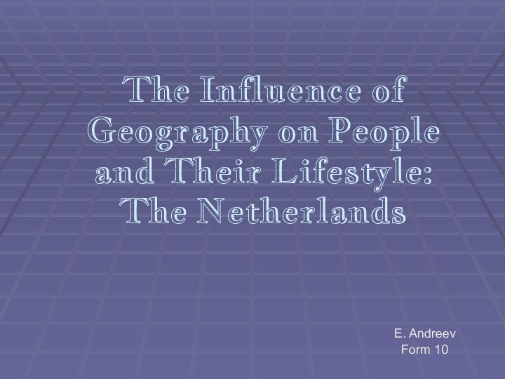 The Influence of Geography on People and Their Lifestyle: The Netherlands E. Andreev Form 10