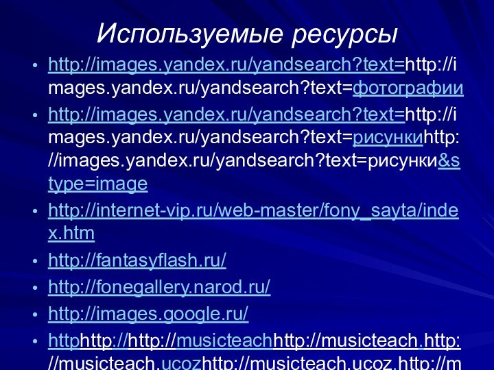 Используемые ресурсыhttp://images.yandex.ru/yandsearch?text=http://images.yandex.ru/yandsearch?text=фотографии http://images.yandex.ru/yandsearch?text=http://images.yandex.ru/yandsearch?text=рисункиhttp://images.yandex.ru/yandsearch?text=рисунки&stype=imagehttp://internet-vip.ru/web-master/fony_sayta/index.htm http://fantasyflash.ru/ http://fonegallery.narod.ru/ http://images.google.ru/ httphttp://http://musicteachhttp://musicteach.http://musicteach.ucozhttp://musicteach.ucoz.http://musicteach.ucoz.ruhttp://musicteach.ucoz.ru/http://muzofun.net/files.php?