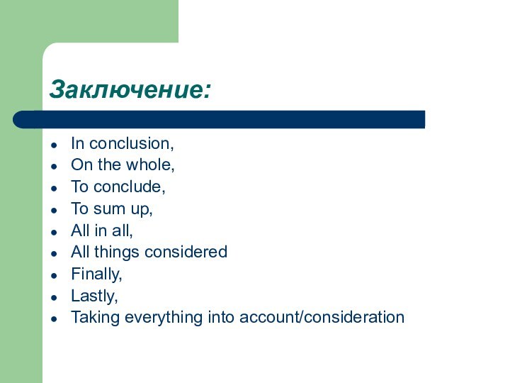 Заключение:In conclusion,On the whole,To conclude,To sum up,All in all,All things consideredFinally,Lastly,Taking everything into account/consideration