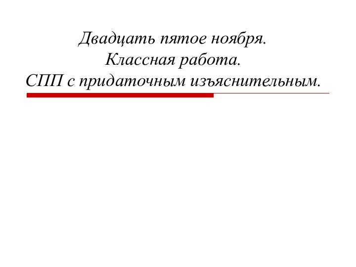 Двадцать пятое ноября. Классная работа. СПП с придаточным изъяснительным.