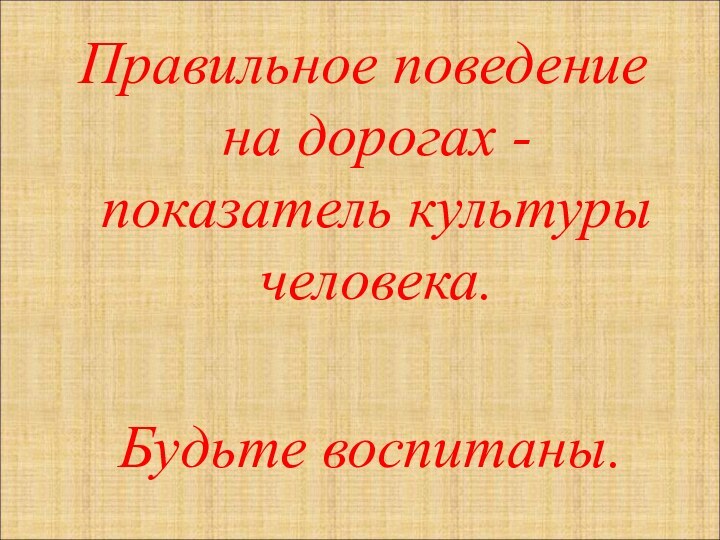 Правильное поведение на дорогах -  показатель культуры человека.  Будьте воспитаны.