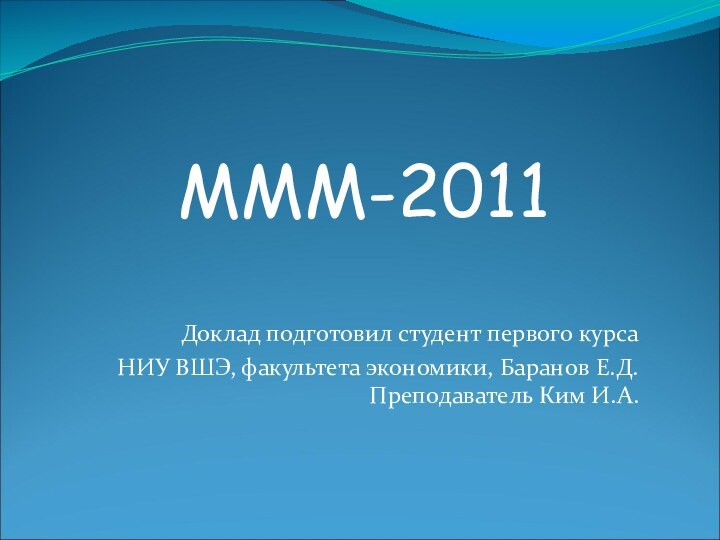 Доклад подготовил студент первого курса НИУ ВШЭ, факультета экономики, Баранов Е.Д.  Преподаватель Ким И.А.MMM-2011