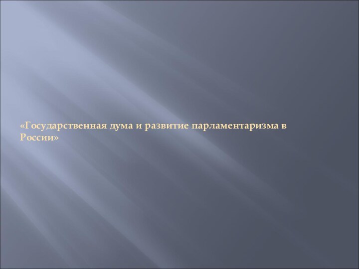«Государственная дума и развитие парламентаризма в России»
