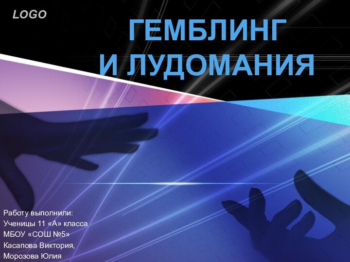 ГЕМБЛИНГ И ЛУДОМАНИЯРаботу выполнили:Ученицы 11 «А» классаМБОУ «СОШ №5»Касапова Виктория, Морозова Юлия