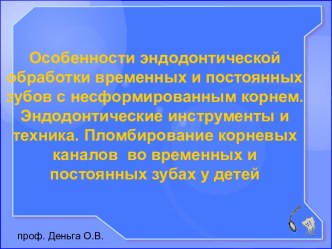 Особенности эндодонтической обработки временных и постоянных зубов с несформированным корнем. Эндодонтические инструменты и техника. Пломбирование корневых каналов во временных и постоянных зубах у детей