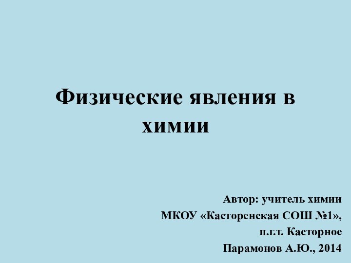 Физические явления в химииАвтор: учитель химииМКОУ «Касторенская СОШ №1», п.г.т. Касторное Парамонов А.Ю., 2014