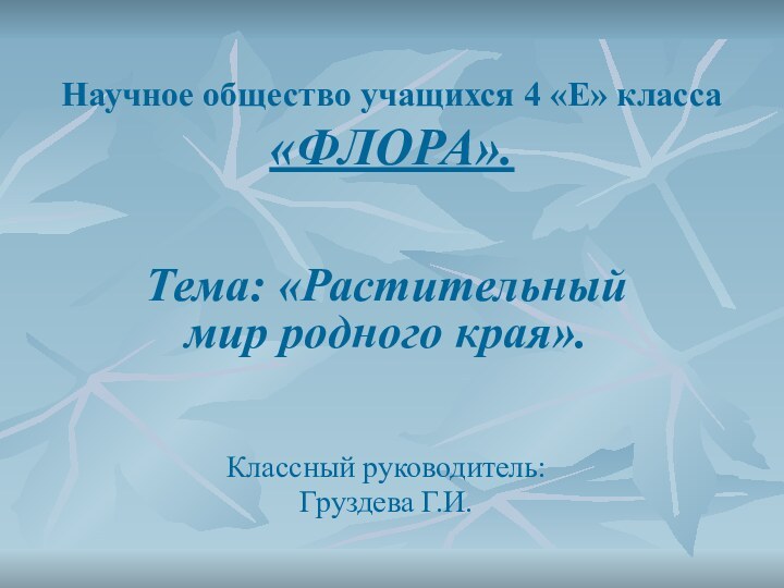 Научное общество учащихся 4 «Е» класса «ФЛОРА».Тема: «Растительный мир родного края».Классный руководитель: Груздева Г.И.