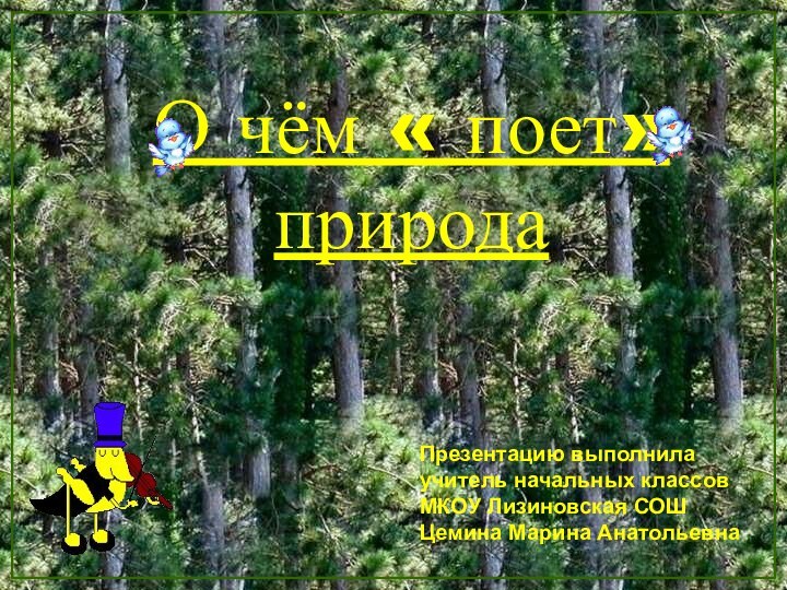 О чём « поет» природаПрезентацию выполнилаучитель начальных классовМКОУ Лизиновская СОШЦемина Марина Анатольевна