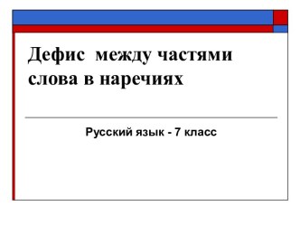 ДЕФИС МЕЖДУ ЧАСТЯМИ СЛОВА В НАРЕЧИЯХ (7 КЛАСС)