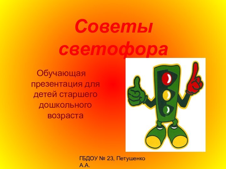 ГБДОУ № 23, Петушенко А.А.Советы  светофораОбучающая презентация для детей старшего дошкольного возраста