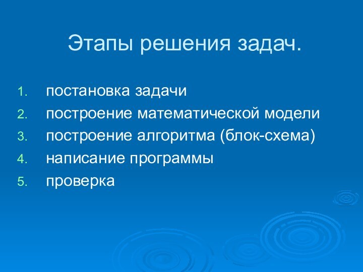 Этапы решения задач.постановка задачипостроение математической моделипостроение алгоритма (блок-схема)написание программыпроверка