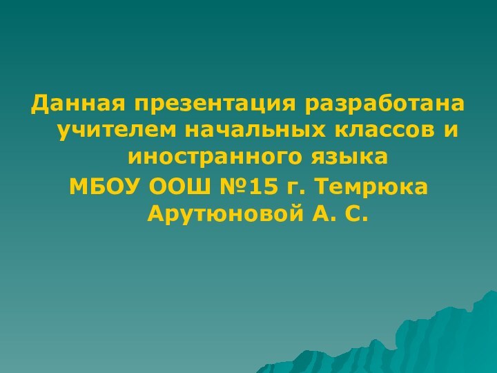 Данная презентация разработана учителем начальных классов и иностранного языка МБОУ ООШ №15