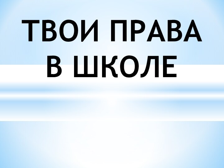 ТВОИ ПРАВА  В ШКОЛЕ