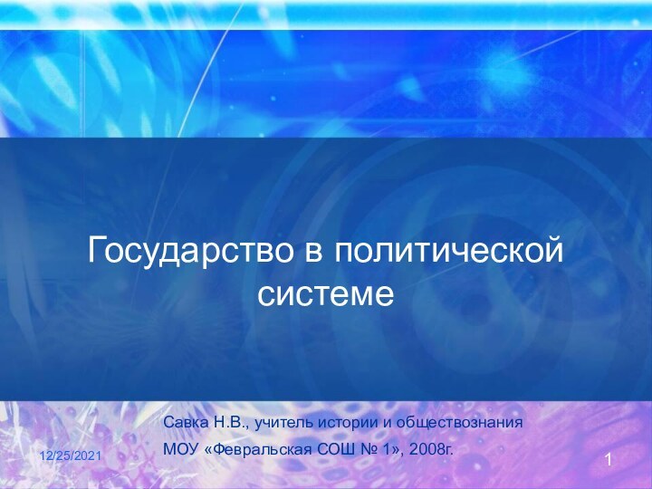 12/25/2021Государство в политической системеСавка Н.В., учитель истории и обществознанияМОУ «Февральская СОШ № 1», 2008г.