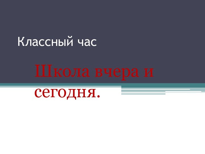 Классный часШкола вчера и сегодня.