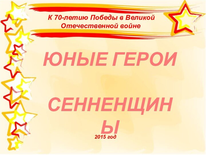 К 70-летию Победы в Великой Отечественной войне  2015 годЮНЫЕ ГЕРОИ СЕННЕНЩИНЫ