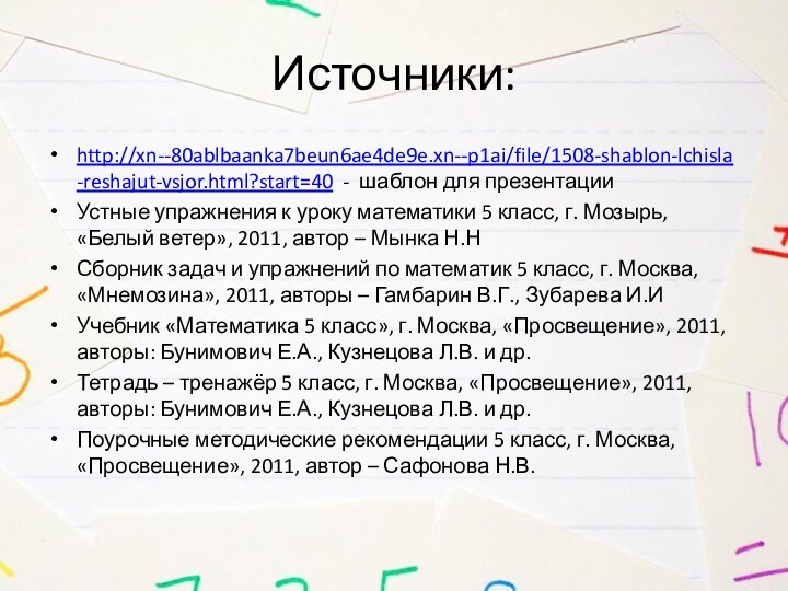 Источники:http://xn--80ablbaanka7beun6ae4de9e.xn--p1ai/file/1508-shablon-lchisla-reshajut-vsjor.html?start=40 - шаблон для презентацииУстные упражнения к уроку математики 5 класс, г.