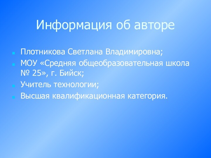 Информация об автореПлотникова Светлана Владимировна;МОУ «Средняя общеобразовательная школа № 25», г. Бийск;Учитель технологии;Высшая квалификационная категория.