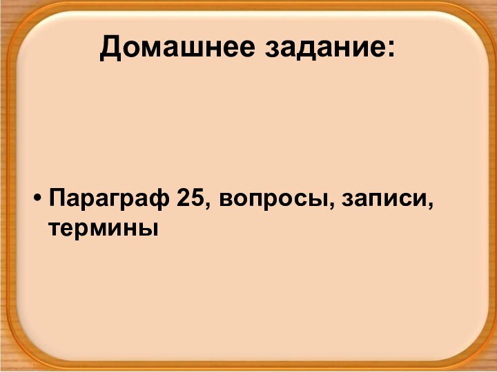 Домашнее задание:Параграф 25, вопросы, записи, термины