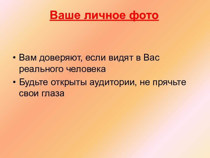 Вам доверяют, если видят в Вас реального человекаБудьте открыты аудитории, не прячьте свои глазаВаше личное фото