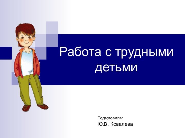 Работа с трудными детьмиПодготовила: Ю.В. Ковалева