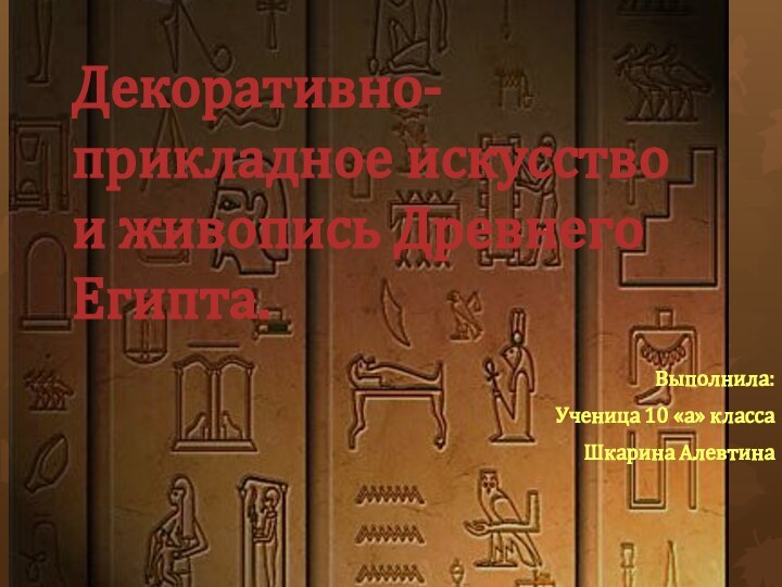 Декоративно-прикладное искусство и живопись Древнего Египта.Выполнила:Ученица 10 «а» классаШкарина Алевтина