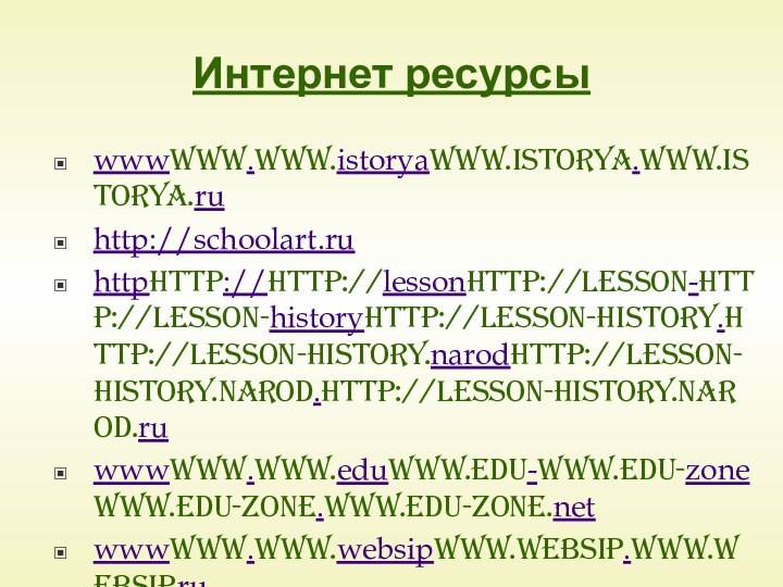 Интернет ресурсыwwwwww.www.istoryawww.istorya.www.istorya.ruhttp://schoolart.ruhttphttp://http://lessonhttp://lesson-http://lesson-historyhttp://lesson-history.http://lesson-history.narodhttp://lesson-history.narod.http://lesson-history.narod.ruwwwwww.www.eduwww.edu-www.edu-zonewww.edu-zone.www.edu-zone.netwwwwww.www.websipwww.websip.www.websip.ruhttp://http://ahttp://a-http://a-nevskiyhttp://a-nevskiy.http://a-nevskiy.narodhttp://a-nevskiy.narod.http://a-nevskiy.narod.ruhttp://www.pravoslavie.ruhttphttp://http://wwwhttp://www.http://www.sguhttp://www.sgu.http://www.sgu.ruhttp://www.sgu.ru/http://www.sgu.ru/rushttp://www.sgu.ru/rus_http://www.sgu.ru/rus_histhttp://www.sgu.ru/rus_hist/http://www.sgu.ru/rus_hist/people www.sovmusic.ru