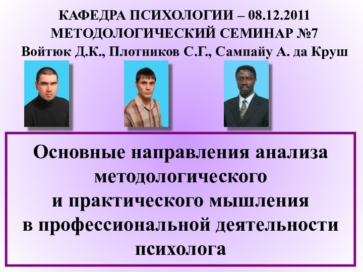 КАФЕДРА ПСИХОЛОГИИ – 08.12.2011МЕТОДОЛОГИЧЕСКИЙ СЕМИНАР №7Войтюк Д.К., Плотников С.Г., Сампайу А. да