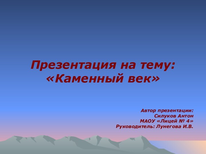 Презентация на тему: «Каменный век»Автор презентации:Силуков АнтонМАОУ «Лицей № 4»Руководитель: Лунегова И.В.