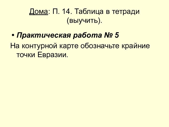 Дома: П. 14. Таблица в тетради (выучить).Практическая работа № 5На контурной карте обозначьте крайние точки Евразии.