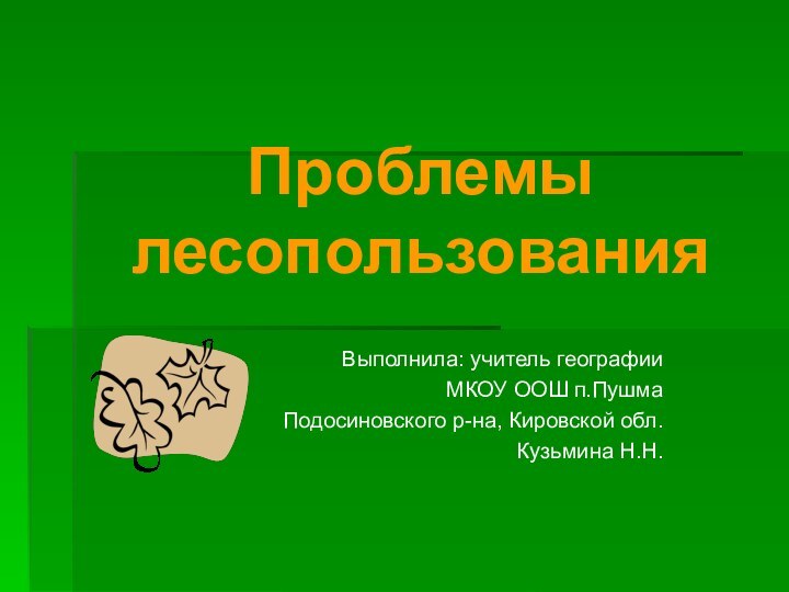 Проблемы  лесопользованияВыполнила: учитель географииМКОУ ООШ п.ПушмаПодосиновского р-на, Кировской обл.Кузьмина Н.Н.