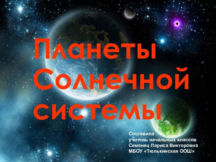 Планеты Солнечной системыСоставила учитель начальных классов Семенец Лариса Викторовна МБОУ «Тюлькинская ООШ»