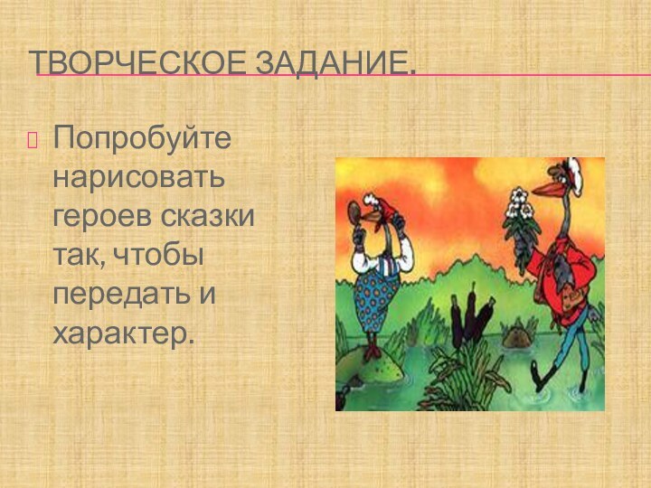 Творческое задание.Попробуйте нарисовать героев сказки так, чтобы передать и характер.