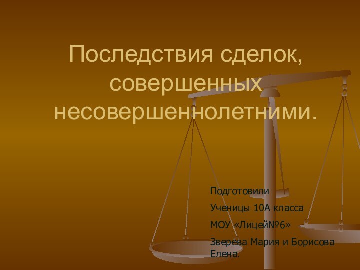 Последствия сделок, совершенных несовершеннолетними.ПодготовилиУченицы 10А класса МОУ «Лицей№6»Зверева Мария и Борисова Елена.