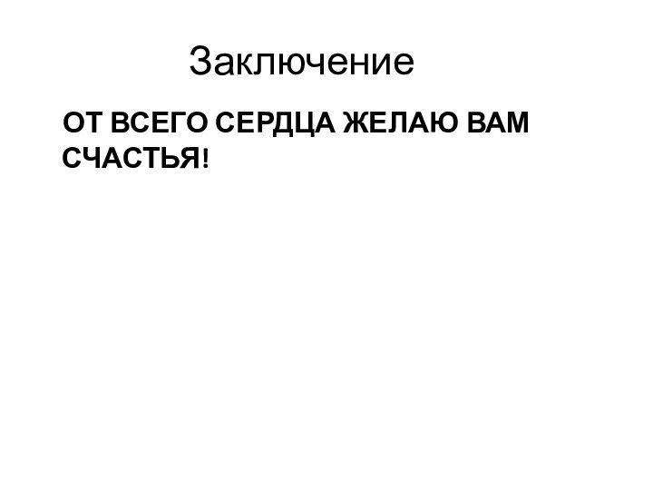 Заключение  ОТ ВСЕГО СЕРДЦА ЖЕЛАЮ ВАМ СЧАСТЬЯ!