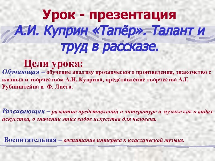 Урок - презентацияА.И. Куприн «Тапёр». Талант и труд в рассказе. Цели урока:.