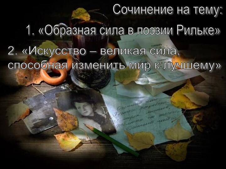 Сочинение на тему:1. «Образная сила в поэзии Рильке»2. «Искусство – великая сила,