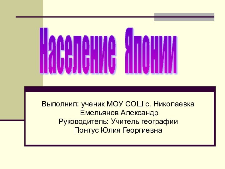 Выполнил: ученик МОУ СОШ с. Николаевка Емельянов АлександрРуководитель: Учитель географииПонтус Юлия ГеоргиевнаНаселение  Японии