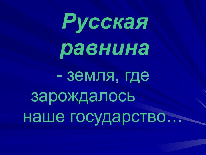 Русская равнина- земля, где зарождалось    	наше государство…