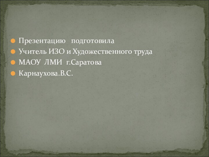 Презентацию  подготовила Учитель ИЗО и Художественного трудаМАОУ ЛМИ г.СаратоваКарнаухова.В.С.