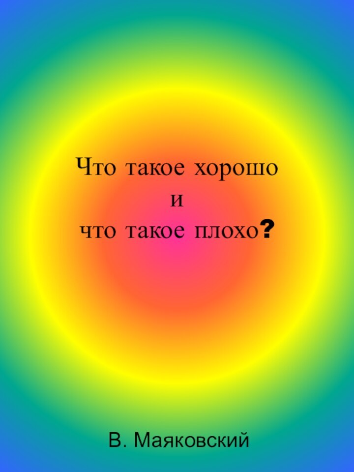 Что такое хорошо  и  что такое плохо? В. Маяковский