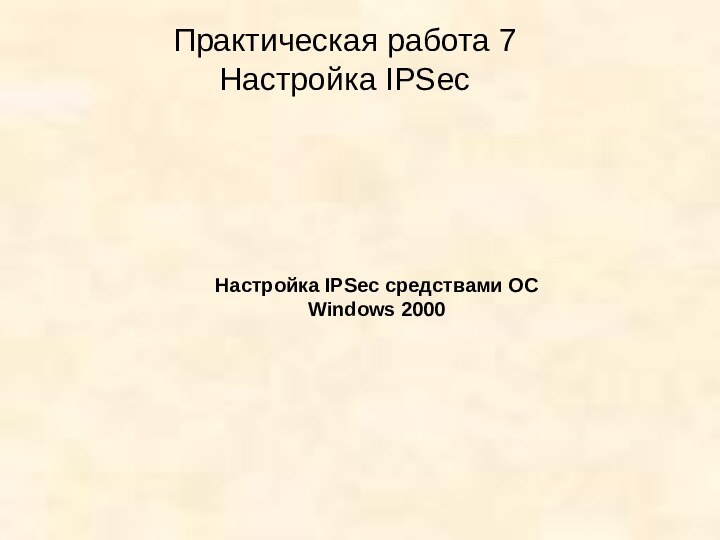 Практическая работа 7Настройка IPSecНастройка IPSec средствами ОС Windows 2000