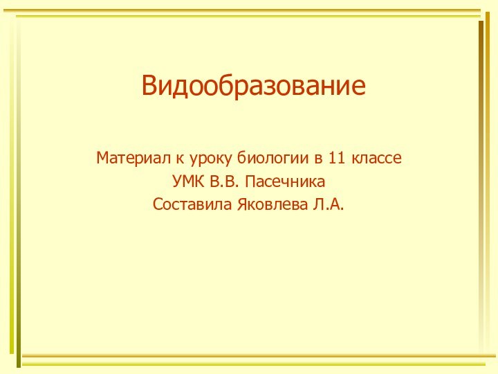 ВидообразованиеМатериал к уроку биологии в 11 классеУМК В.В. ПасечникаСоставила Яковлева Л.А.