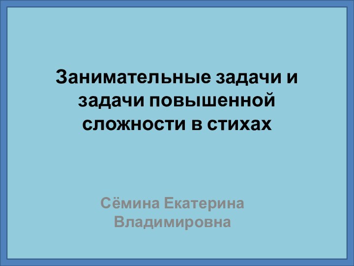 Занимательные задачи и задачи повышенной сложности в стихах Сёмина Екатерина Владимировна