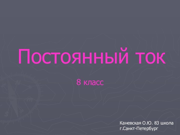 Постоянный ток8 классКаневская О.Ю. 83 школаг.Санкт-Петербург