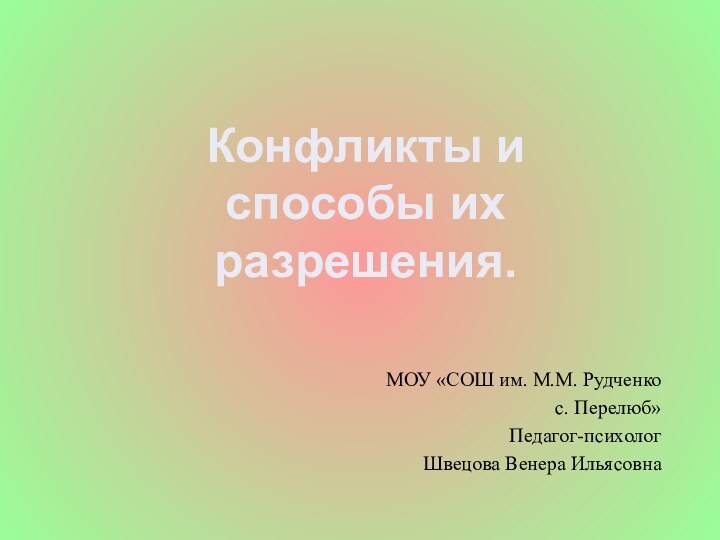 Конфликты и способы их разрешения.МОУ «СОШ им. М.М. Рудченкос. Перелюб»Педагог-психологШвецова Венера Ильясовна