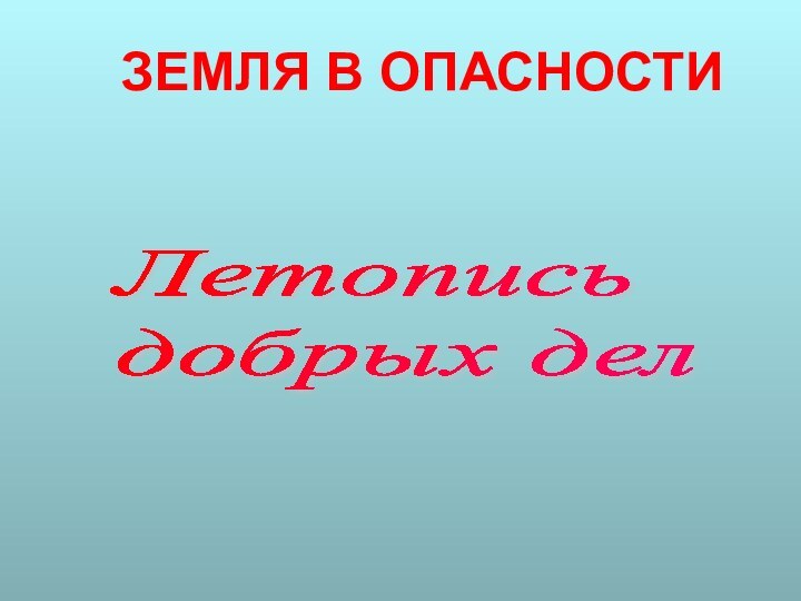 ЗЕМЛЯ В ОПАСНОСТИЛетопись  добрых дел